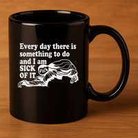 Every Day There Is Something To Do And I Am Sick Of It Funny 11oz C Handle Ceramic Mug