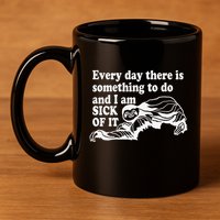 Every Day There Is Something To Do And I Am Sick Of It Funny 11oz C Handle Ceramic Mug