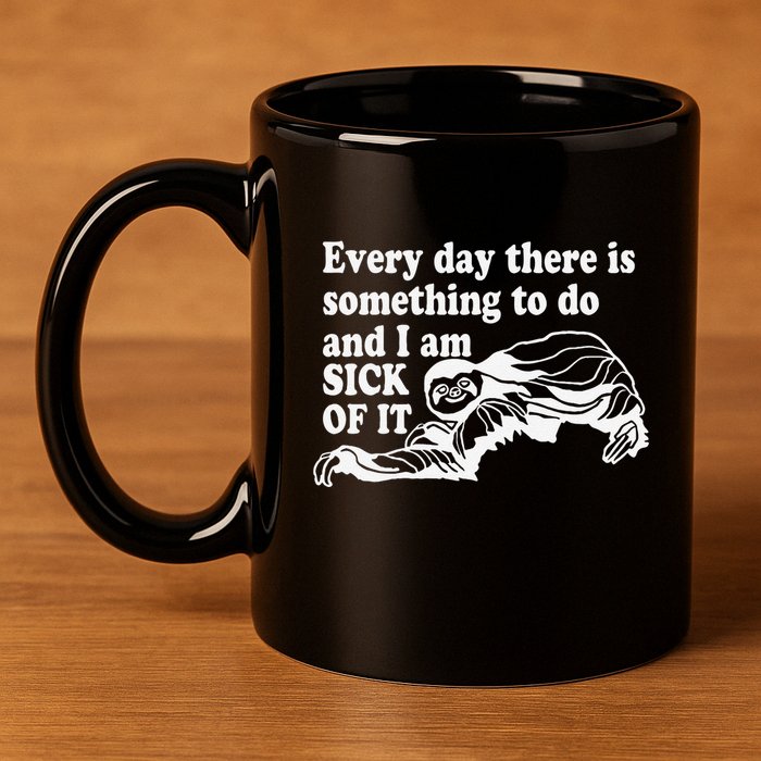 Every Day There Is Something To Do And I Am Sick Of It Funny 11oz C Handle Ceramic Mug