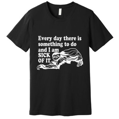 Every Day There Is Something To Do And I Am Sick Of It Funny Premium T-Shirt
