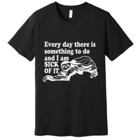 Every Day There Is Something To Do And I Am Sick Of It Funny Premium T-Shirt