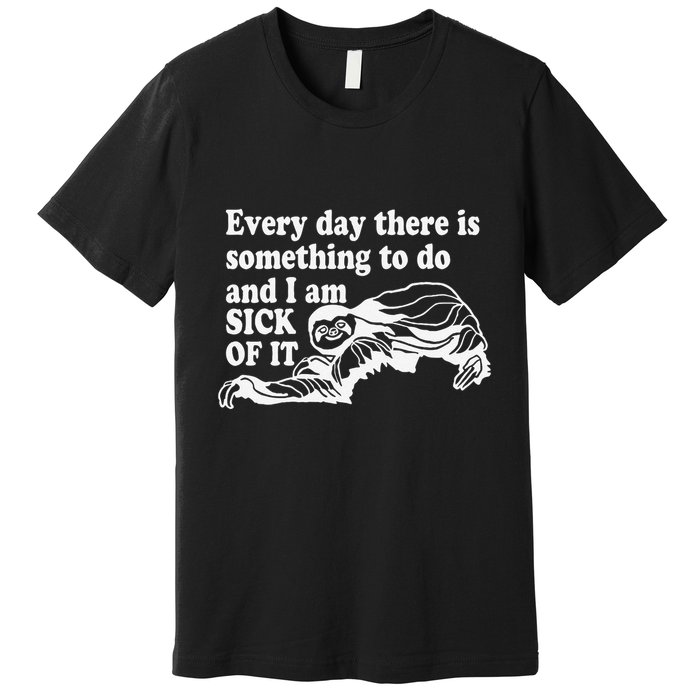 Every Day There Is Something To Do And I Am Sick Of It Funny Premium T-Shirt