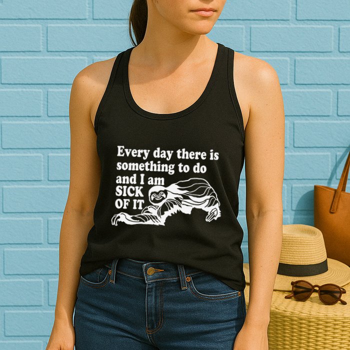 Every Day There Is Something To Do And I Am Sick Of It Funny Womens Tank Top