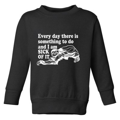 Every Day There Is Something To Do And I Am Sick Of It Funny Toddler Sweatshirt