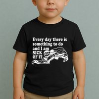 Every Day There Is Something To Do And I Am Sick Of It Funny Toddler T-Shirt