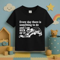 Every Day There Is Something To Do And I Am Sick Of It Funny Toddler T-Shirt
