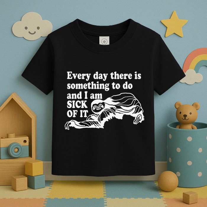 Every Day There Is Something To Do And I Am Sick Of It Funny Toddler T-Shirt