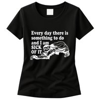 Every Day There Is Something To Do And I Am Sick Of It Funny Womens T-Shirt