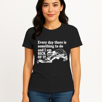 Every Day There Is Something To Do And I Am Sick Of It Funny Womens T-Shirt