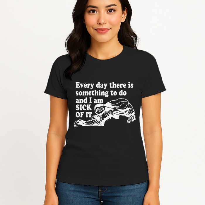 Every Day There Is Something To Do And I Am Sick Of It Funny Womens T-Shirt