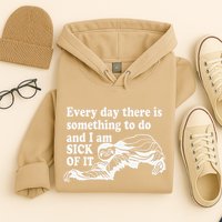 Every Day There Is Something To Do And I Am Sick Of It Funny Hoodie
