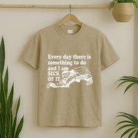 Every Day There Is Something To Do And I Am Sick Of It Funny T-Shirt