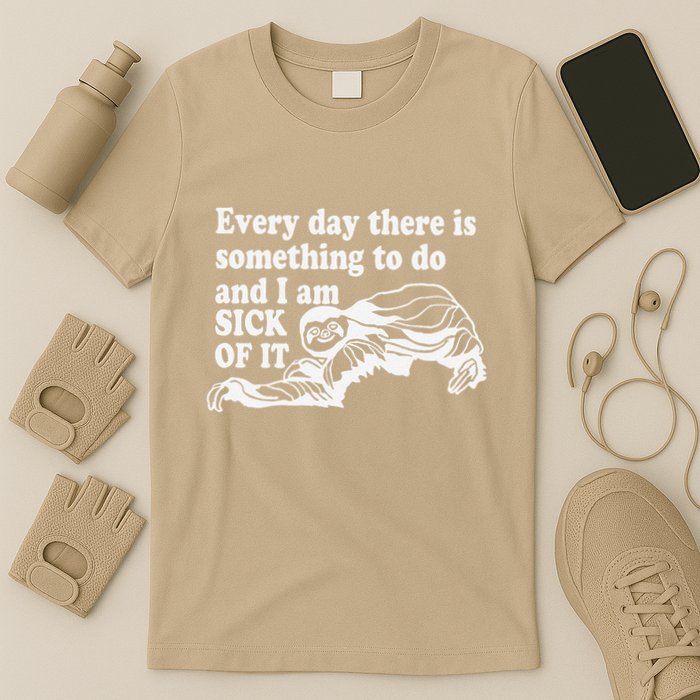 Every Day There Is Something To Do And I Am Sick Of It Funny T-Shirt