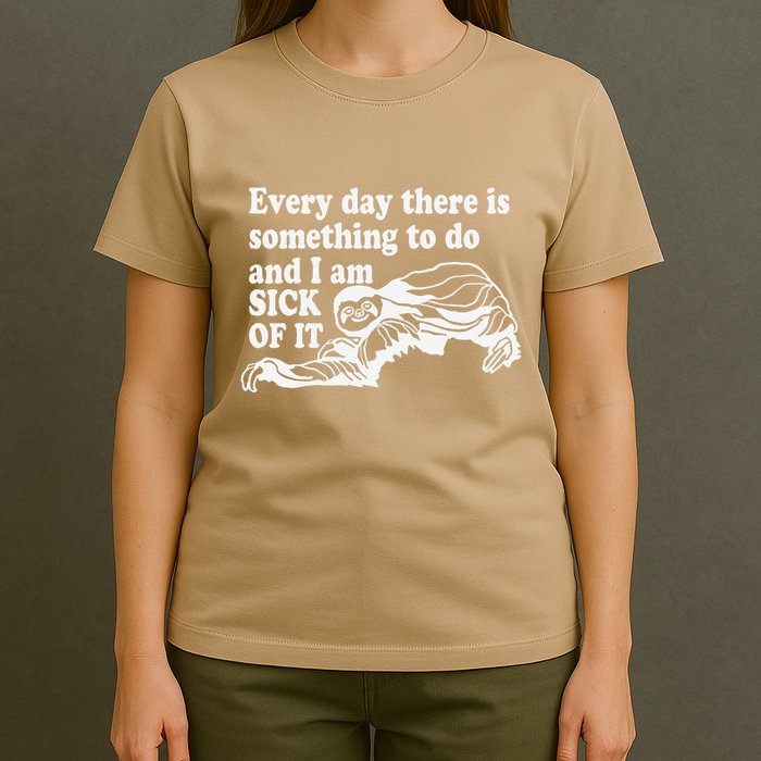 Every Day There Is Something To Do And I Am Sick Of It Funny T-Shirt