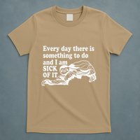Every Day There Is Something To Do And I Am Sick Of It Funny T-Shirt