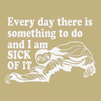 Every Day There Is Something To Do And I Am Sick Of It Funny T-Shirt