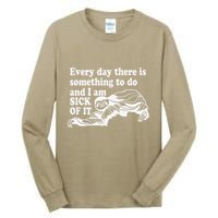 Every Day There Is Something To Do And I Am Sick Of It Funny Tall Long Sleeve T-Shirt