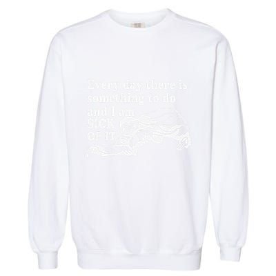 Every Day There Is Something To Do And I Am Sick Of It Funny Garment-Dyed Sweatshirt
