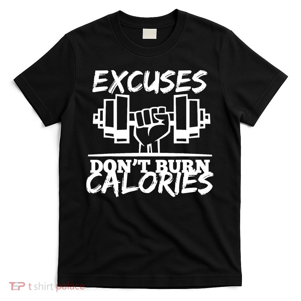Excuses Don t Burn Calories Funny Gym Fitness Gift T-Shirt