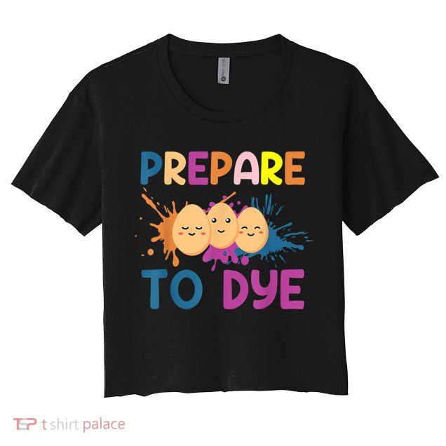 Easter Eggs PREPARE TO DYE Funny Easter Day Crop Top