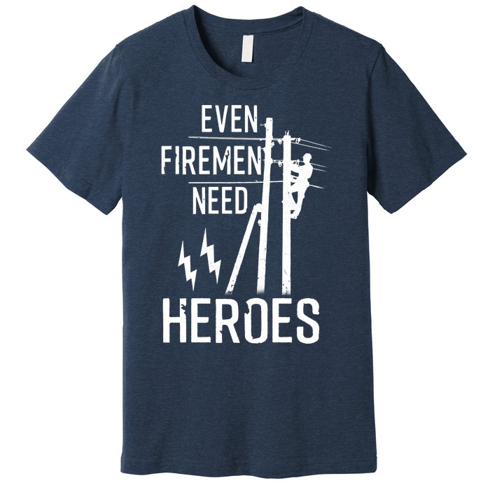 Even Firemen Need Heroes Lineworker Powerline Technician Premium T-Shirt