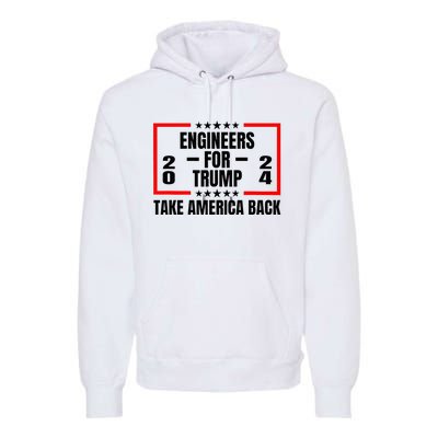 Engineers For Trump 2024 Take America Back Premium Hoodie