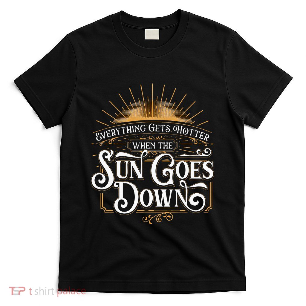 Everything Gets Hotter When The Sun Goes Down Country Music T-Shirt
