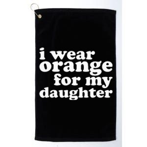 End Gun Violence Awareness For My Daughter I Wear Orange Platinum Collection Golf Towel