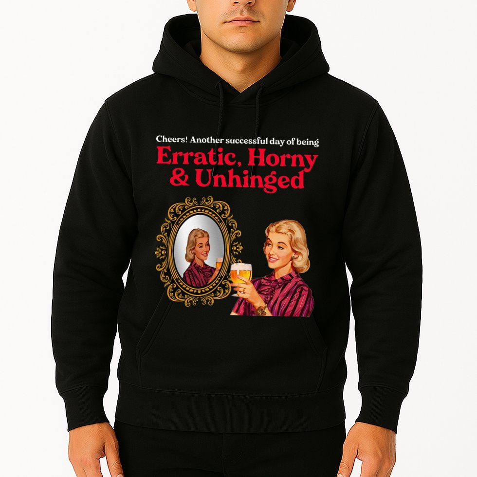 Erratic Horny And Unhinged Hoodie