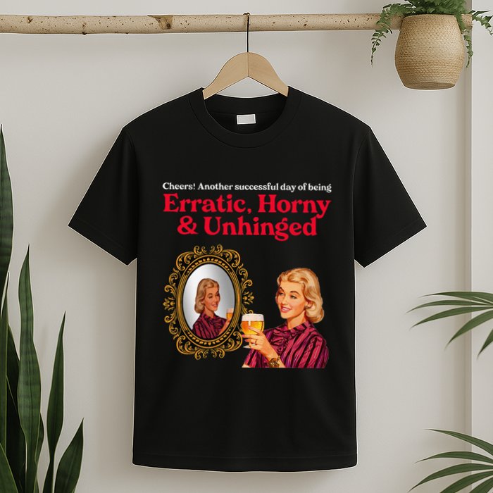 Erratic Horny And Unhinged T-Shirt