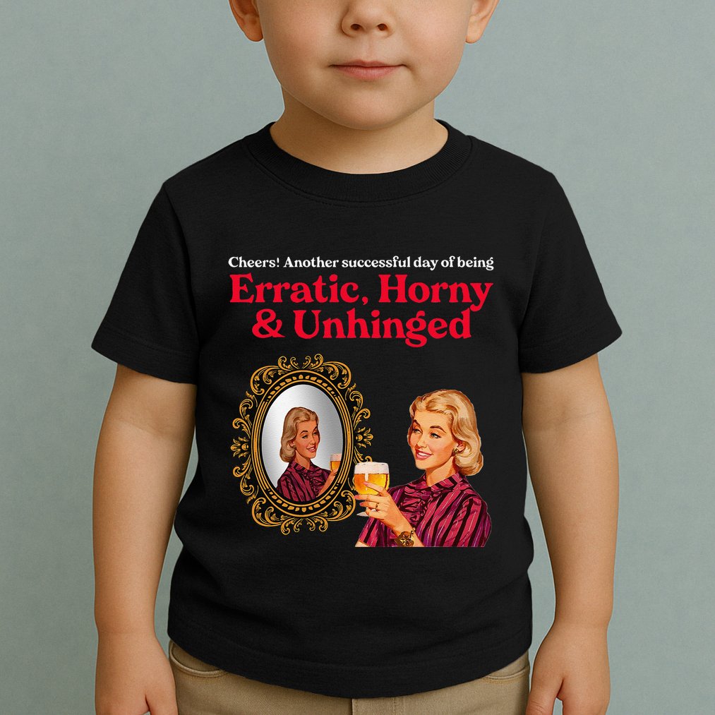 Erratic Horny And Unhinged Toddler T-Shirt