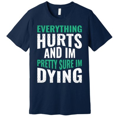 Everything Hurts And Sure I'm Dying Fitness Workout Gym Premium T-Shirt