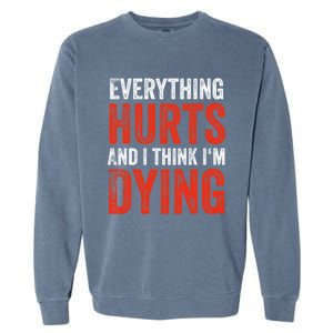 Everything Hurts And I Think I'm Dying Gift Funny Gym Gift Garment-Dyed Sweatshirt