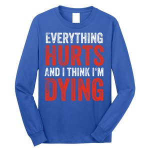 Everything Hurts And I Think I'm Dying Gift Funny Gym Gift Long Sleeve Shirt