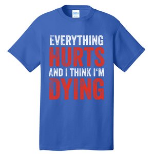 Everything Hurts And I Think I'm Dying Gift Funny Gym Gift Tall T-Shirt