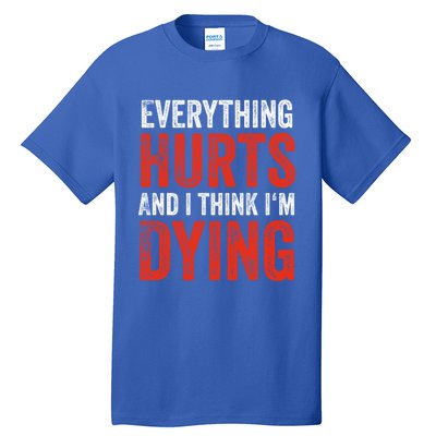 Everything Hurts And I Think I'm Dying Gift Funny Gym Gift Tall T-Shirt