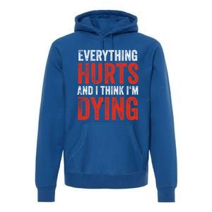 Everything Hurts And I Think I'm Dying Gift Funny Gym Gift Premium Hoodie