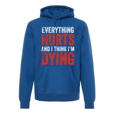 Everything Hurts And I Think I'm Dying Gift Funny Gym Gift Premium Hoodie