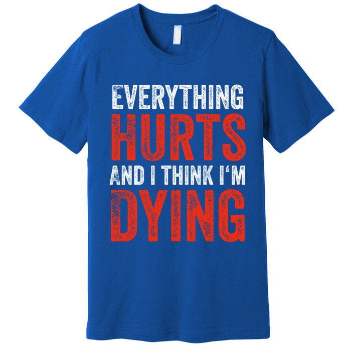 Everything Hurts And I Think I'm Dying Gift Funny Gym Gift Premium T-Shirt