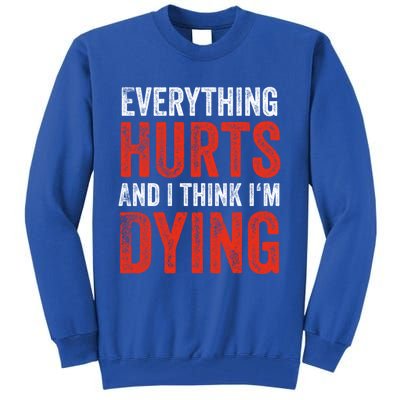 Everything Hurts And I Think I'm Dying Gift Funny Gym Gift Tall Sweatshirt