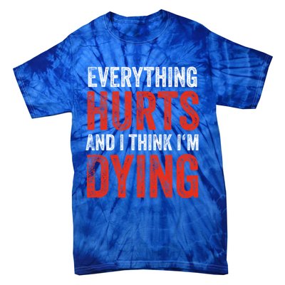 Everything Hurts And I Think I'm Dying Gift Funny Gym Gift Tie-Dye T-Shirt