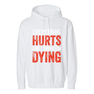 Everything Hurts And I Think I'm Dying Gift Funny Gym Gift Garment-Dyed Fleece Hoodie