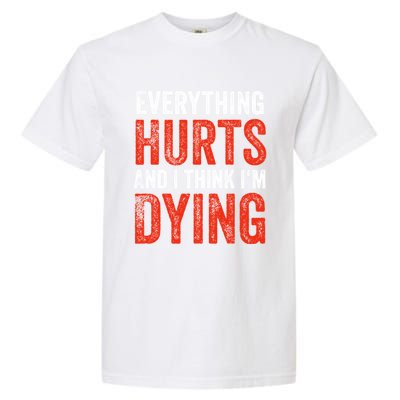 Everything Hurts And I Think I'm Dying Gift Funny Gym Gift Garment-Dyed Heavyweight T-Shirt