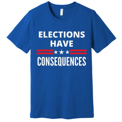 Elections Have Consequences Political Premium T-Shirt