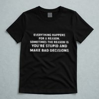 Everything Happens for a Reason Stupid Bad Decisions T-Shirt