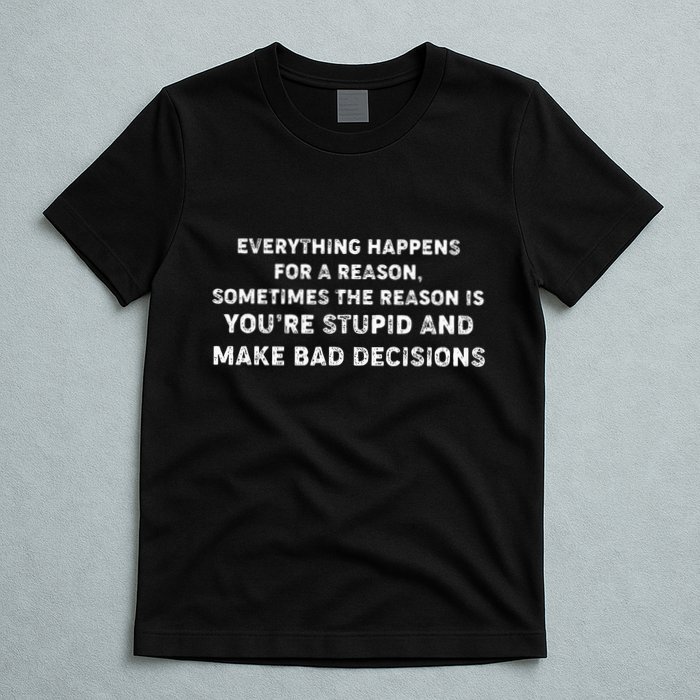 Everything Happens for a Reason Stupid Bad Decisions T-Shirt