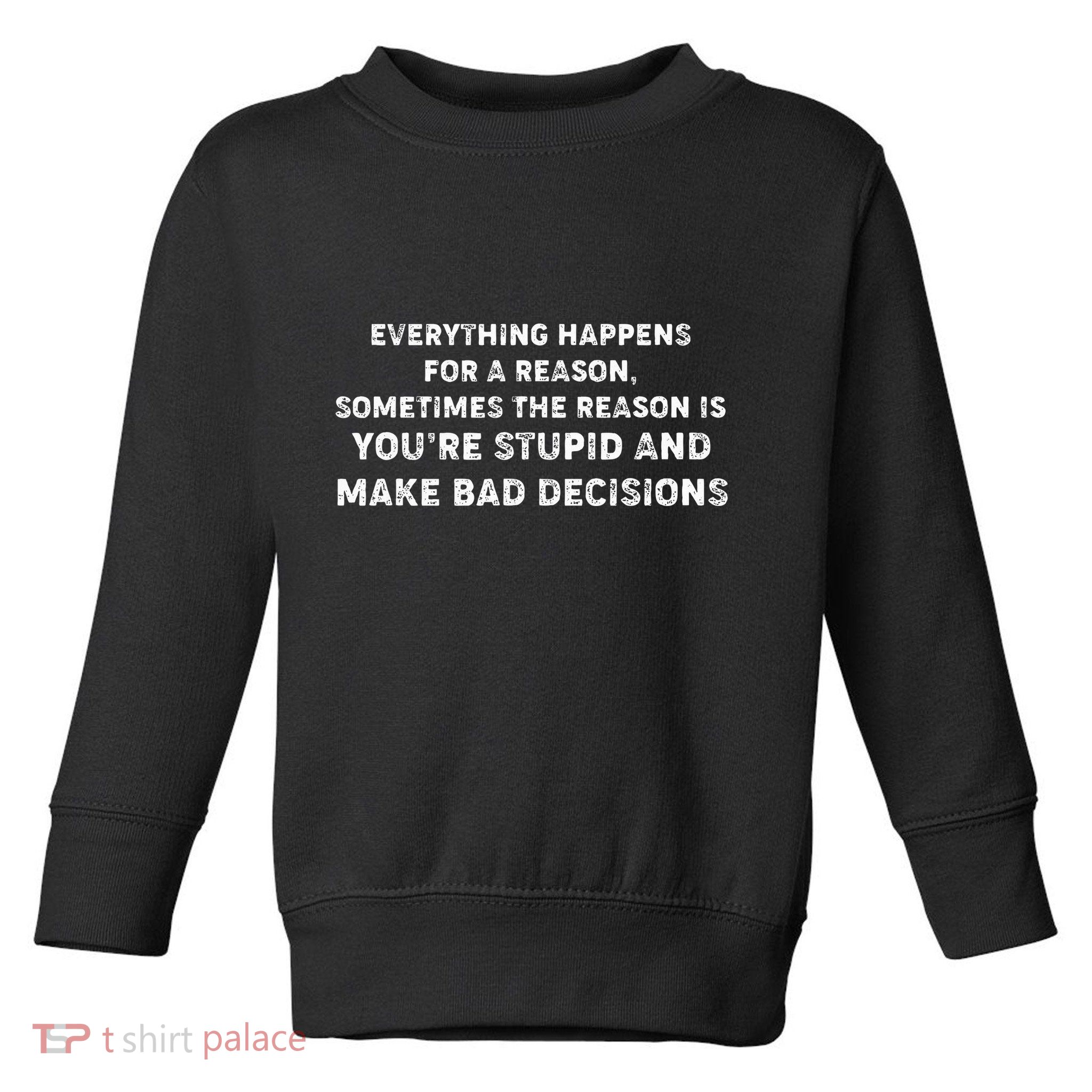 Everything Happens for a Reason Stupid Bad Decisions Toddler Sweatshirt