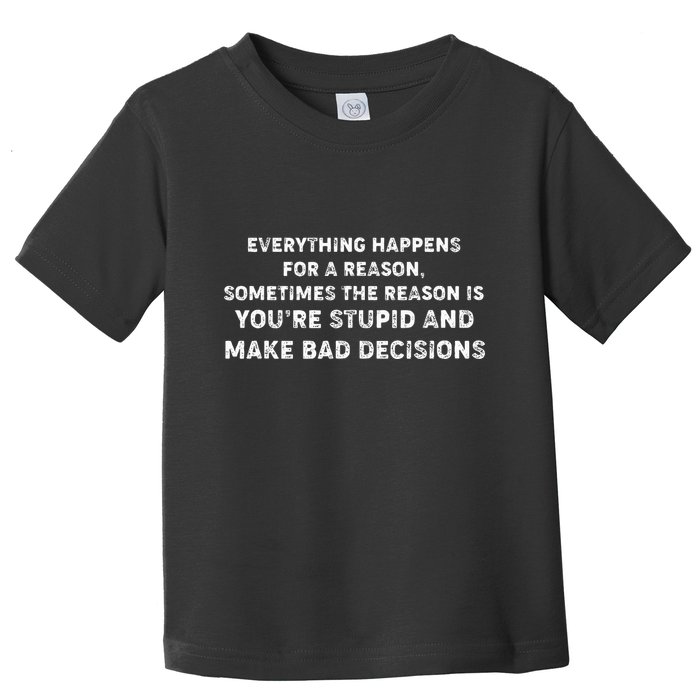 Everything Happens for a Reason Stupid Bad Decisions Toddler T-Shirt