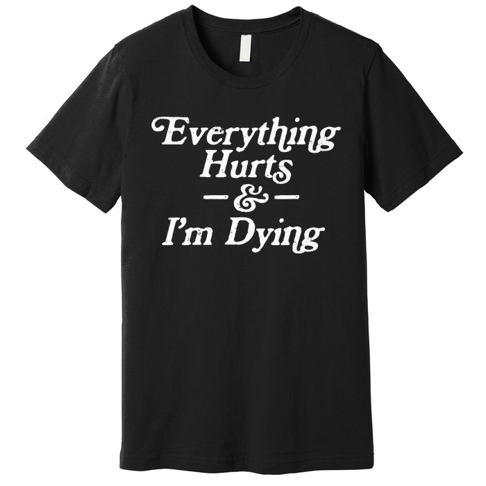 Everything Hurts & IM Dying Vintage 80s Sarcasm Premium T-Shirt