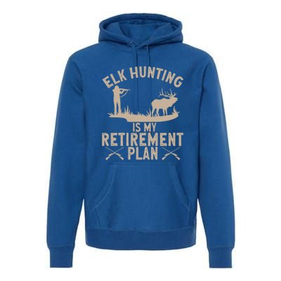 Elk Hunting Is My Retiret Plan Elk Hunter Great Gift Premium Hoodie